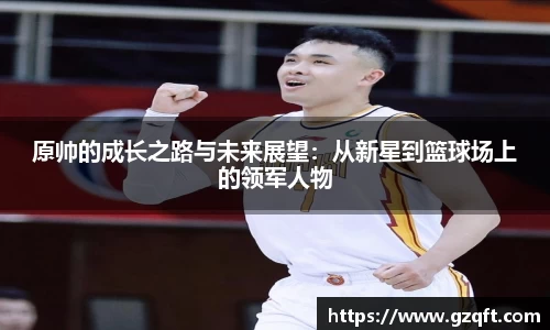 原帅的成长之路与未来展望：从新星到篮球场上的领军人物