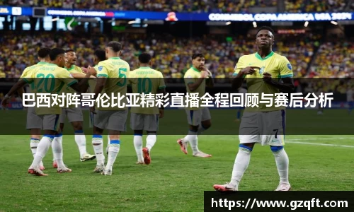 巴西对阵哥伦比亚精彩直播全程回顾与赛后分析