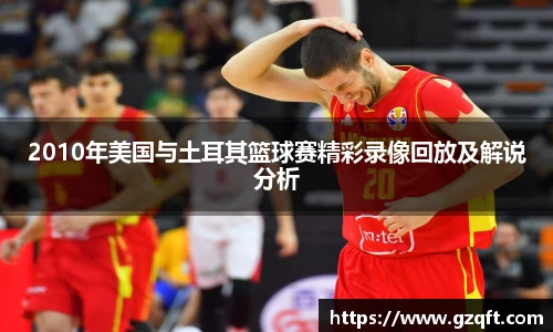 2010年美国与土耳其篮球赛精彩录像回放及解说分析