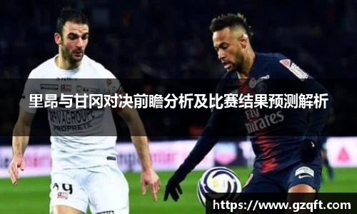 里昂与甘冈对决前瞻分析及比赛结果预测解析